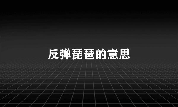 反弹琵琶的意思