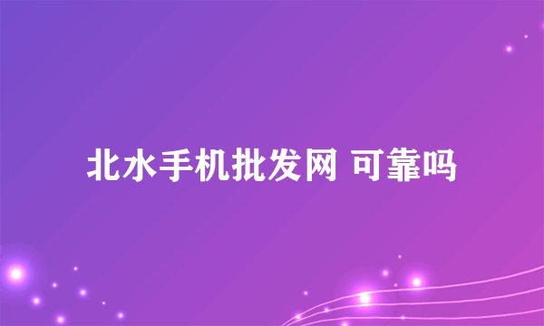 北水手机批发网 可靠吗