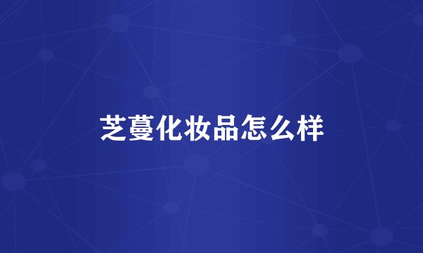 芝蔓化妆品怎么样