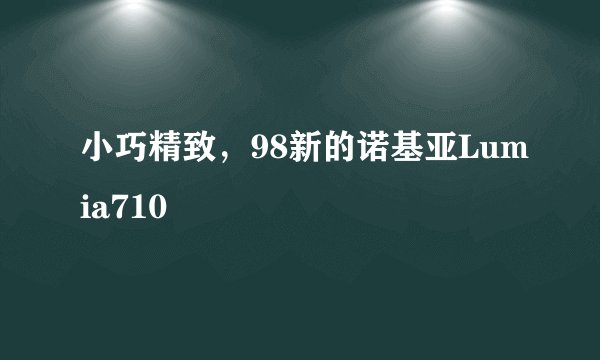 小巧精致，98新的诺基亚Lumia710