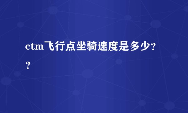ctm飞行点坐骑速度是多少??