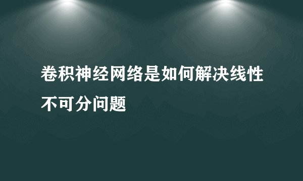卷积神经网络是如何解决线性不可分问题