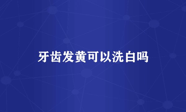 牙齿发黄可以洗白吗