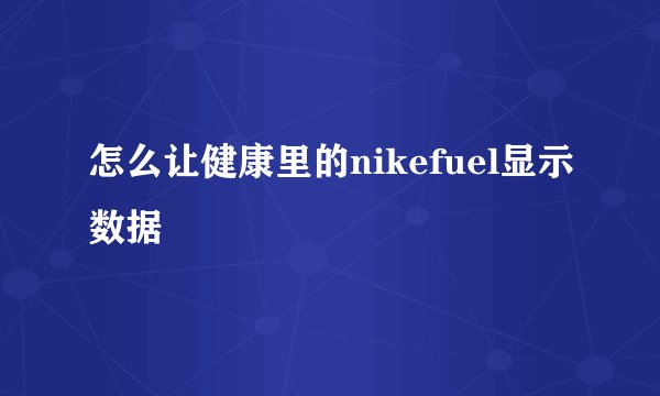怎么让健康里的nikefuel显示数据