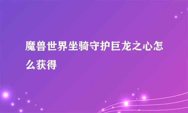 魔兽世界坐骑守护巨龙之心怎么获得