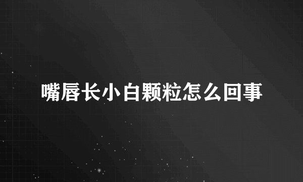 嘴唇长小白颗粒怎么回事