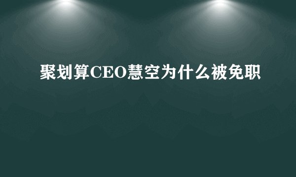 聚划算CEO慧空为什么被免职