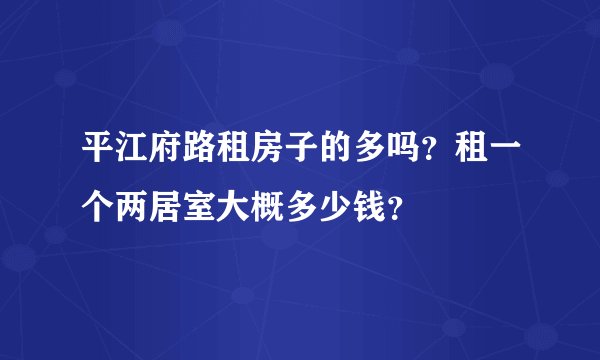平江府路租房子的多吗？租一个两居室大概多少钱？