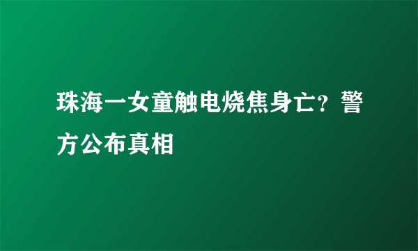 珠海一女童触电烧焦身亡？警方公布真相