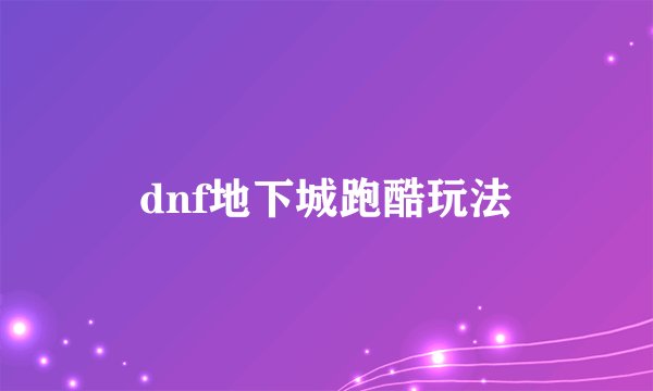 dnf地下城跑酷玩法