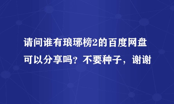 请问谁有琅琊榜2的百度网盘可以分享吗？不要种子，谢谢