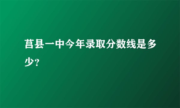 莒县一中今年录取分数线是多少？