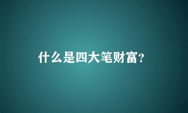 什么是四大笔财富？