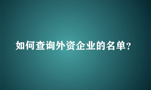 如何查询外资企业的名单？