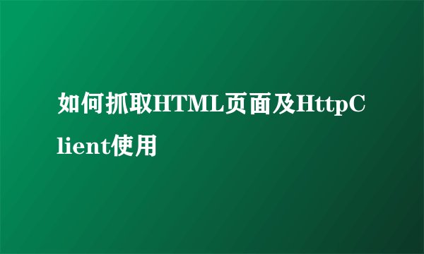 如何抓取HTML页面及HttpClient使用