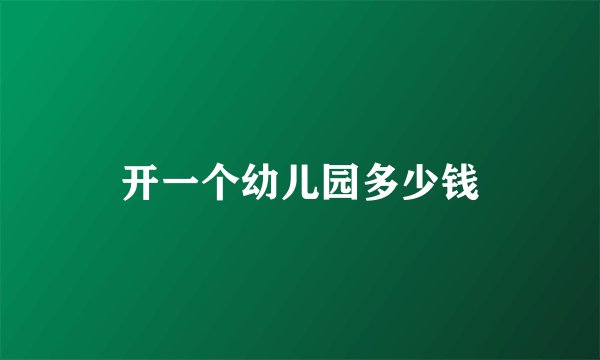 开一个幼儿园多少钱