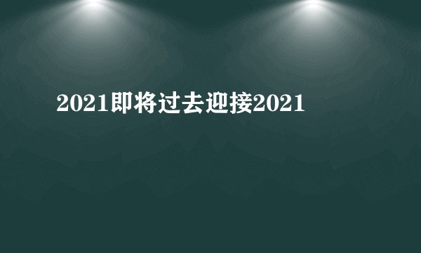 2021即将过去迎接2021
