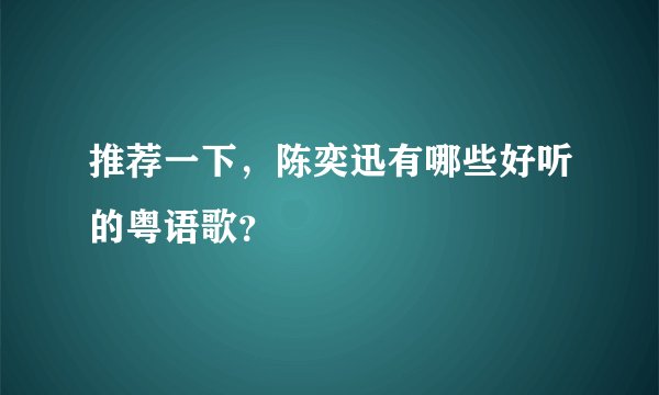 推荐一下，陈奕迅有哪些好听的粤语歌？