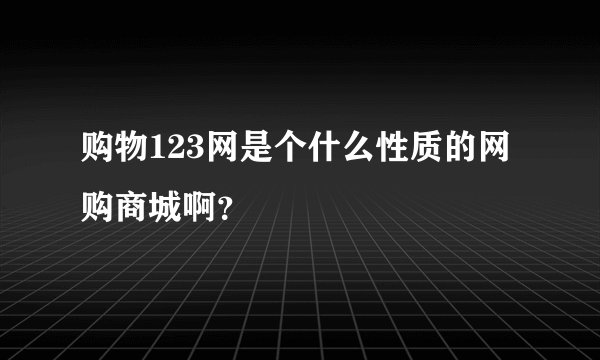购物123网是个什么性质的网购商城啊？