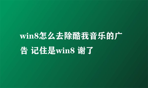win8怎么去除酷我音乐的广告 记住是win8 谢了