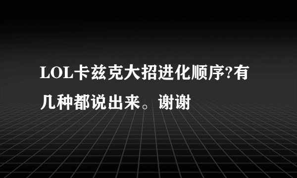 LOL卡兹克大招进化顺序?有几种都说出来。谢谢