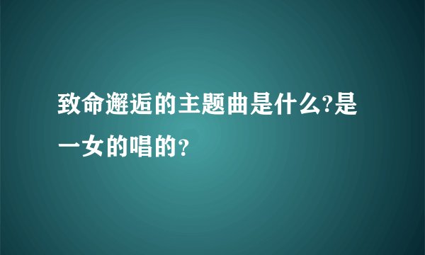 致命邂逅的主题曲是什么?是一女的唱的？