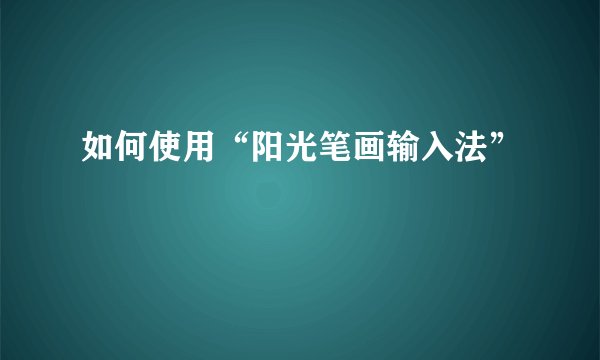 如何使用“阳光笔画输入法”
