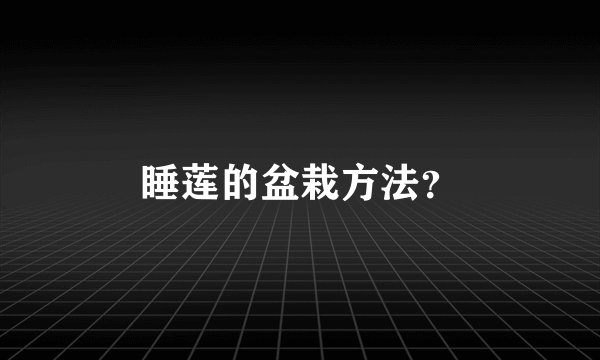 睡莲的盆栽方法？