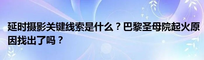 延时摄影关键线索是什么？巴黎圣母院起火原因找出了吗？