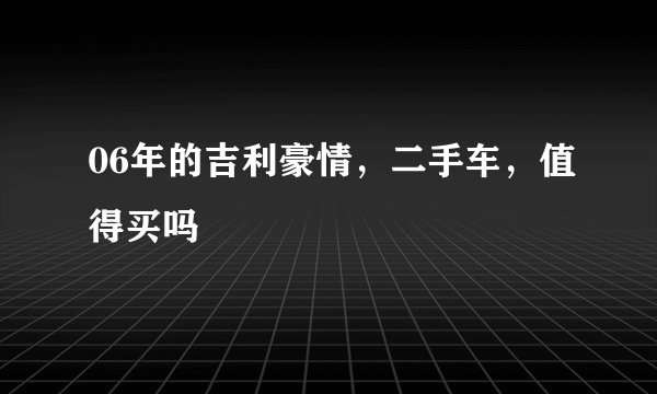 06年的吉利豪情，二手车，值得买吗