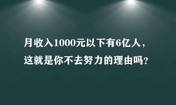 月收入1000元以下有6亿人，这就是你不去努力的理由吗？