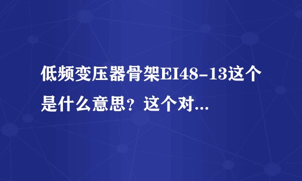 低频变压器骨架EI48-13这个是什么意思？这个对应的尺寸是多少？