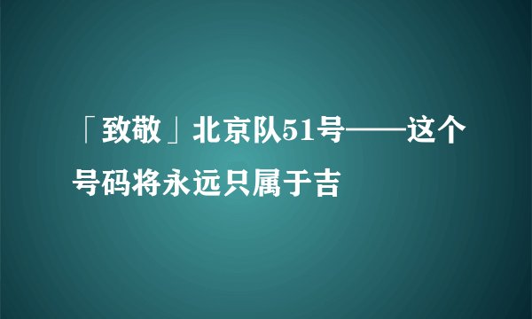 「致敬」北京队51号——这个号码将永远只属于吉喆