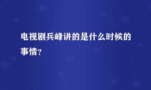 电视剧兵峰讲的是什么时候的事情？