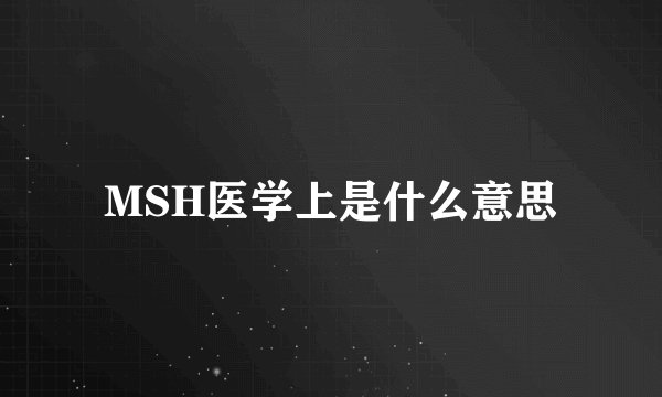 MSH医学上是什么意思