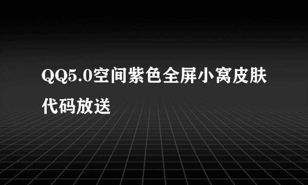 QQ5.0空间紫色全屏小窝皮肤代码放送