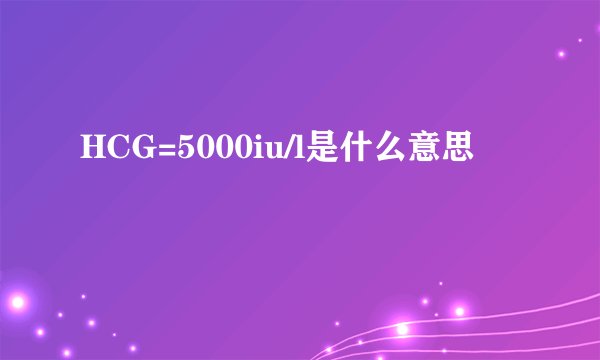 HCG=5000iu/l是什么意思