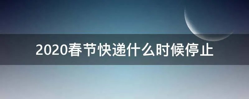 2020春节快递什么时候停止