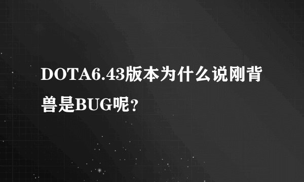 DOTA6.43版本为什么说刚背兽是BUG呢？