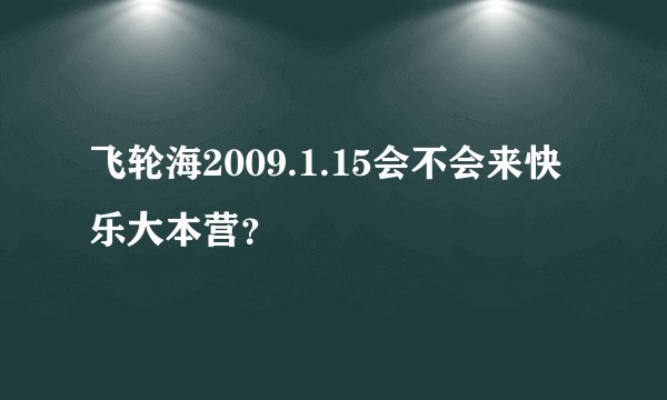 飞轮海2009.1.15会不会来快乐大本营？