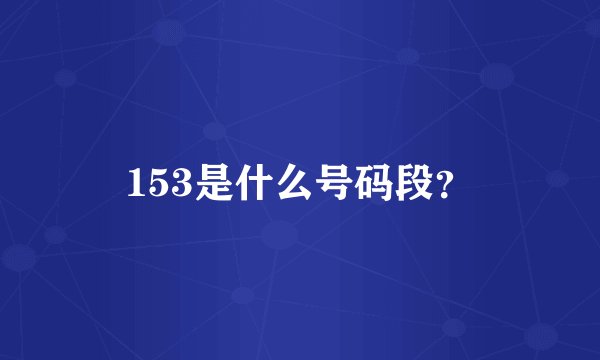153是什么号码段？