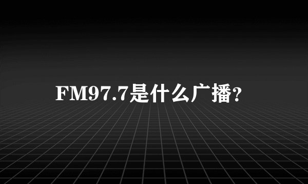 FM97.7是什么广播？