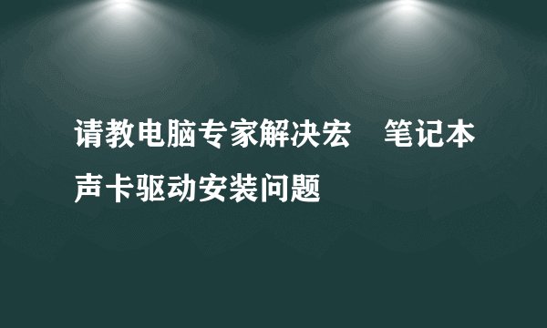 请教电脑专家解决宏碁笔记本声卡驱动安装问题