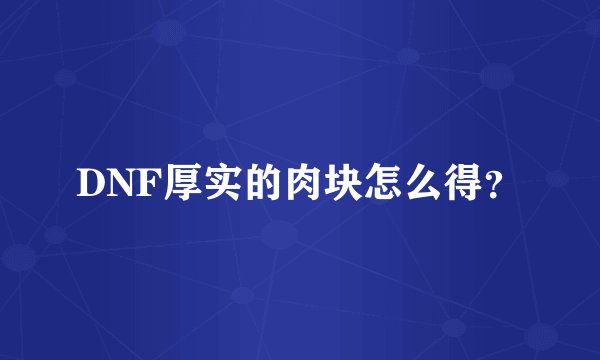 DNF厚实的肉块怎么得？