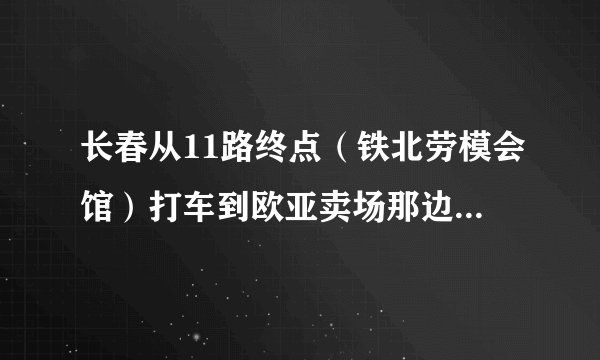 长春从11路终点（铁北劳模会馆）打车到欧亚卖场那边的大屯镇（124路终点），需要多少钱？