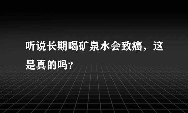 听说长期喝矿泉水会致癌，这是真的吗？
