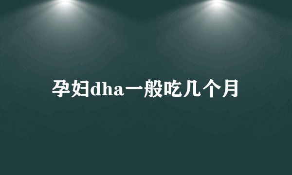 孕妇dha一般吃几个月