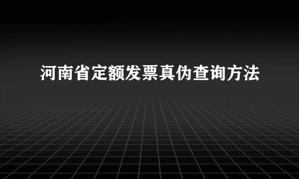 河南省定额发票真伪查询方法