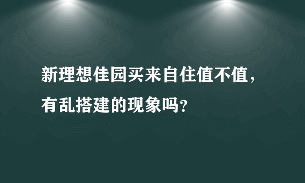 新理想佳园买来自住值不值，有乱搭建的现象吗？