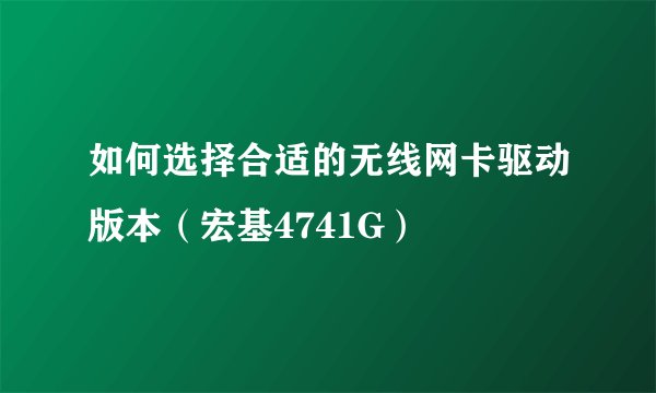 如何选择合适的无线网卡驱动版本（宏基4741G）